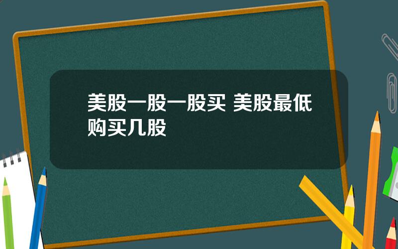 美股一股一股买 美股最低购买几股